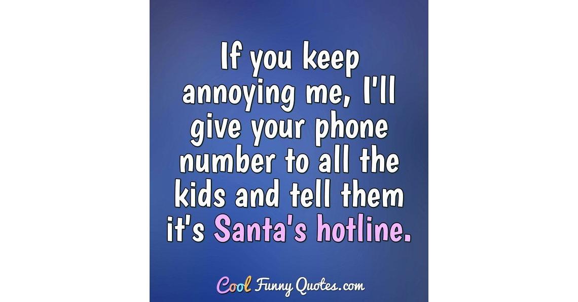 If you keep annoying me, I'll give your phone number to all the kids