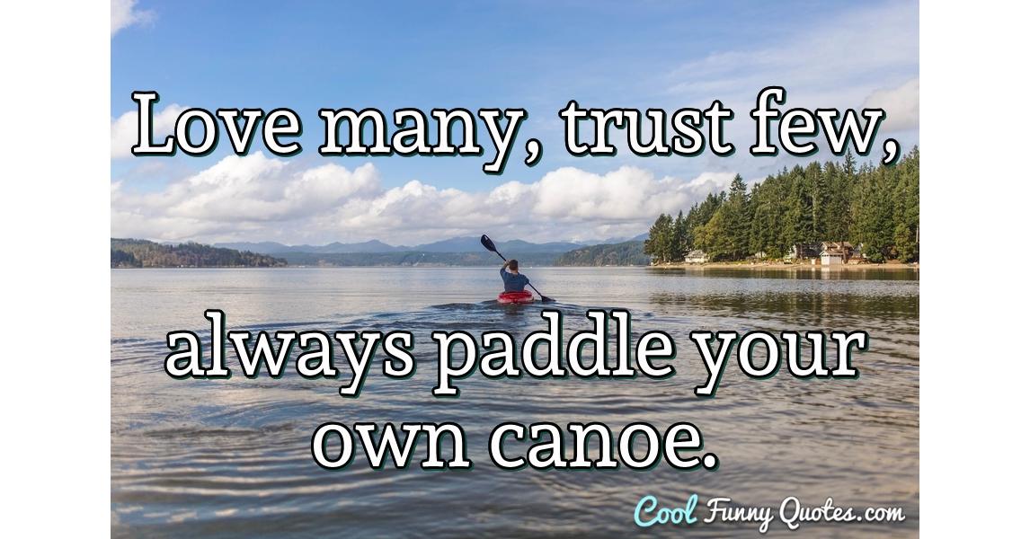 Love many, trust few, always paddle your own canoe.