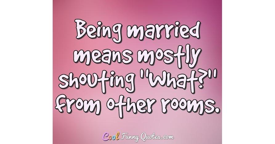 Being married means mostly shouting 