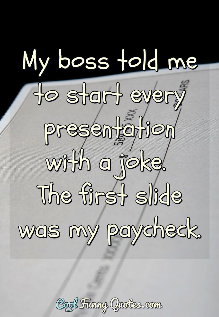 My boss told me to start every presentation with a joke. The first