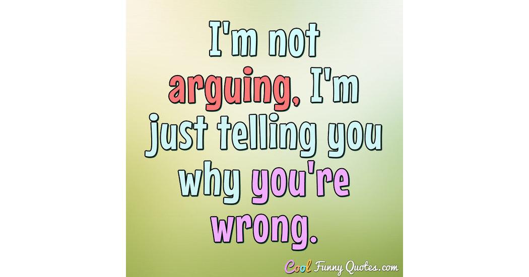 I'm not arguing, I'm just telling you why you're wrong.