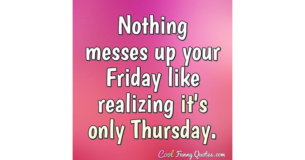 Nothing Ruins Your Friday More Than Realizing It's Only Thursday