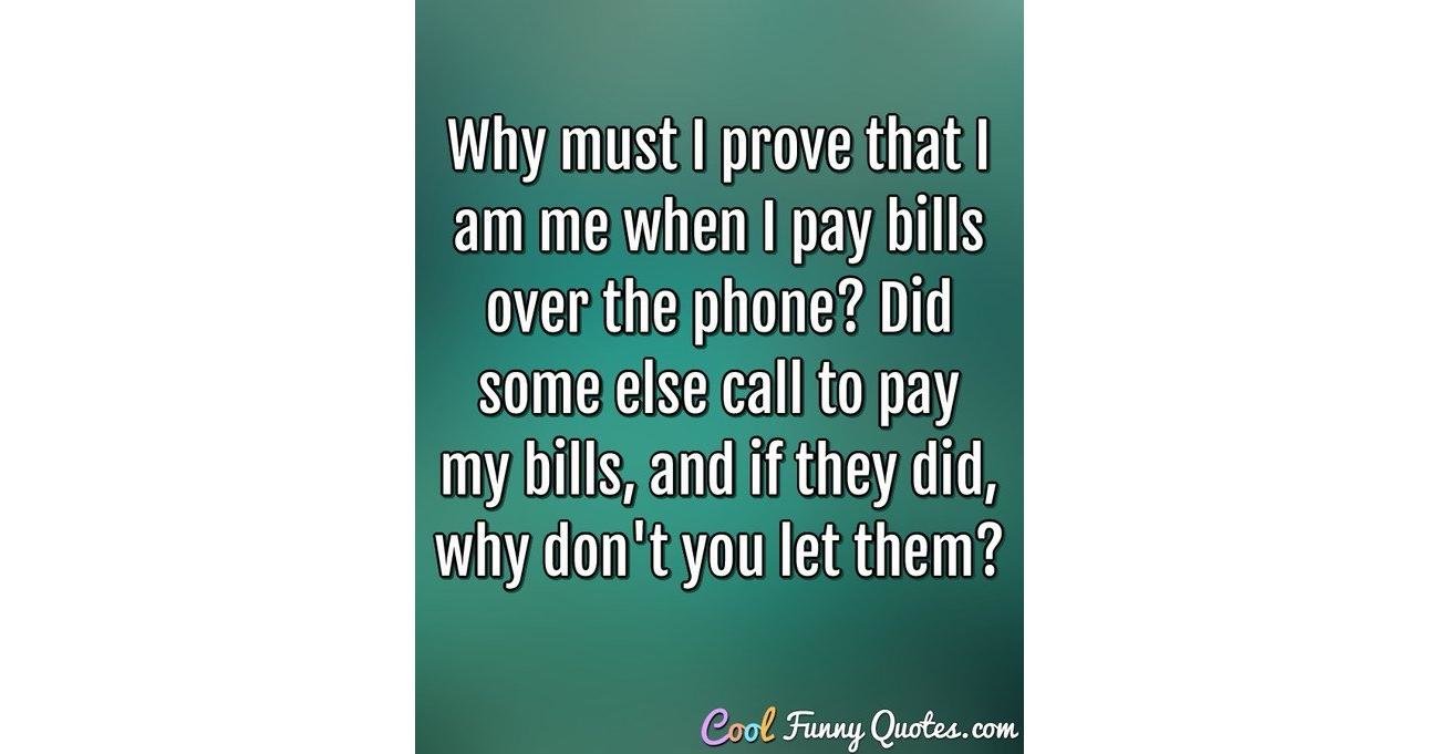 Why must I prove that I am me when I pay bills over the phone? Did some