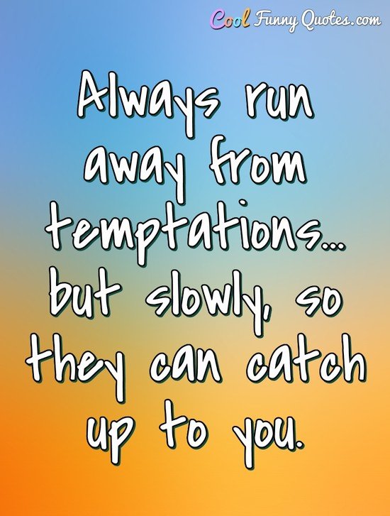Always run away from temptations... but slowly, so they can catch up to