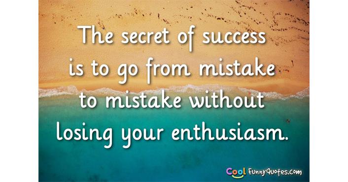 The Secret Of Success Is To Go From Mistake To Mistake Without Losing Your...