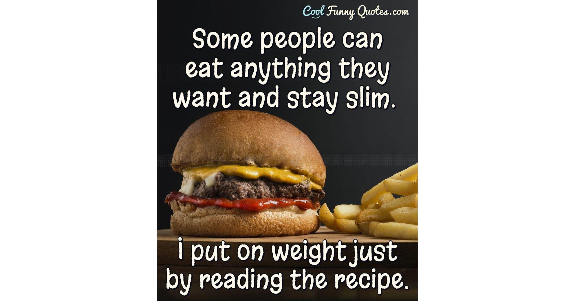 Some people can eat anything they want and stay slim. I put on weight just by... Some people can eat anything they want and stay slim. I put on weight just by...
