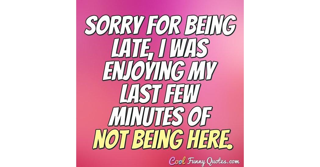 For being here перевод. Sorry for being late. Sorry quotes. Quotes about sorry. Memi sorry for my late reply перевод.