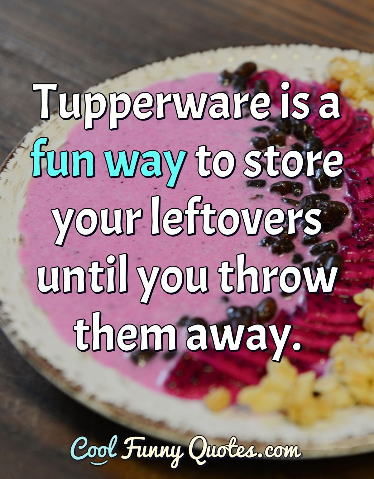 Tupperware is a fun way to store your leftovers until you throw them away.