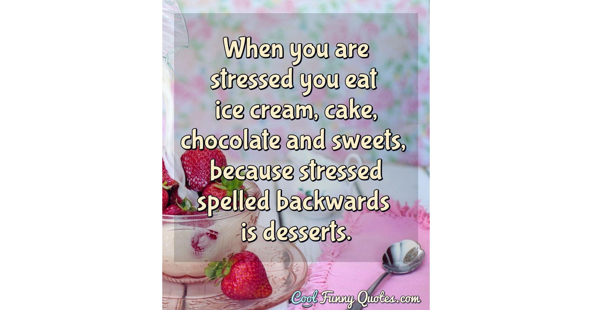 When you are stressed you eat ice cream, cake, chocolate and sweets, because...
