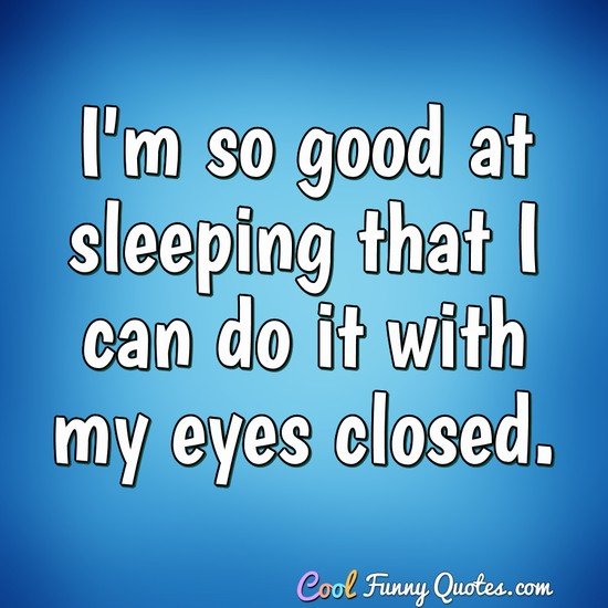 I'm so good at sleeping that I can do it with my eyes closed. - Anonymous
