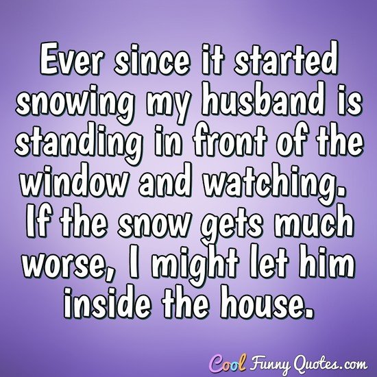 Ever since it started snowing my husband is standing in front of the window and watching.