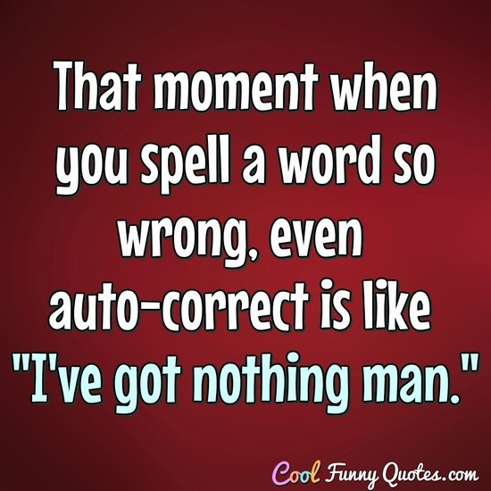 That moment when you spell a word so wrong, even auto-correct is like "I've got nothing man." - Anonymous