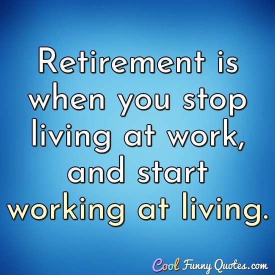 Retirement is when you stop living at work, and start working at living. - Anonymous