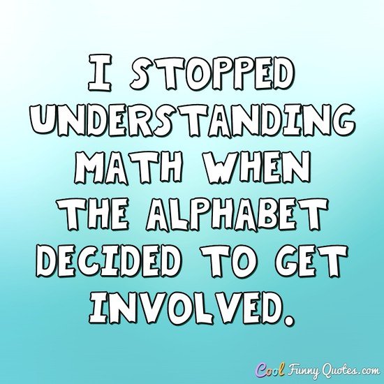 I stopped understanding math when the alphabet decided to get involved. - Anonymous