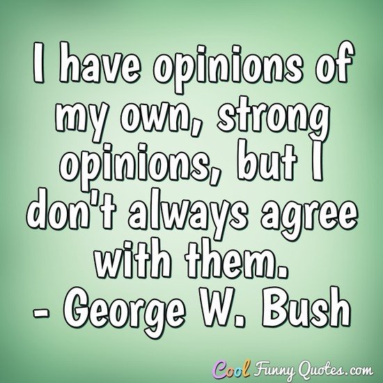 I have opinions of my own -- strong opinions -- but I don't always agree with them. - George W. Bush