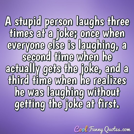 A Stupid Person Laughs Three Times At A Joke Once When Everyone Else Is