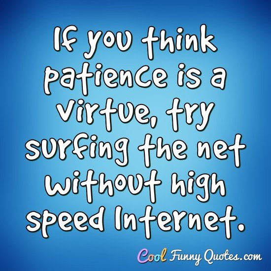 If you think patience is a virtue, try surfing the net without high speed Internet.