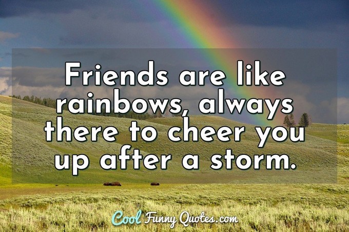 Friends are like rainbows, always there to cheer you up after a storm. - Anonymous