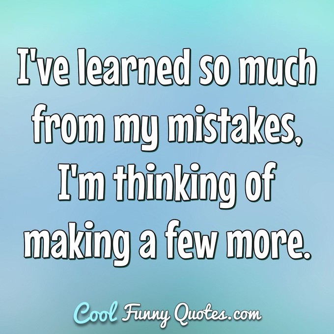 I've learned so much from my mistakes, I'm thinking of making a few more. - Anonymous