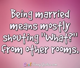 Being married means mostly shouting 