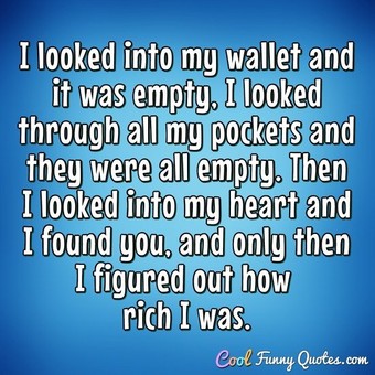 I looked into my wallet and it was empty, I looked through all my ...