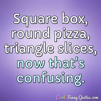 quotes pizza funny eating triangle round square confusing anonymous quote slices box eat coolfunnyquotes