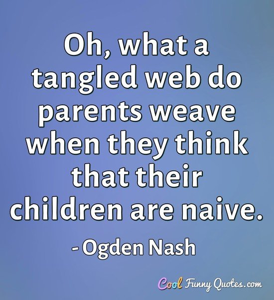 Oh, what a tangled web do parents weave when they think that their children are naive. - Ogden Nash