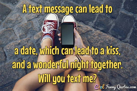A text message can lead to a date, which can lead to a kiss, and a wonderful night together.  Will you text me? - Anonymous