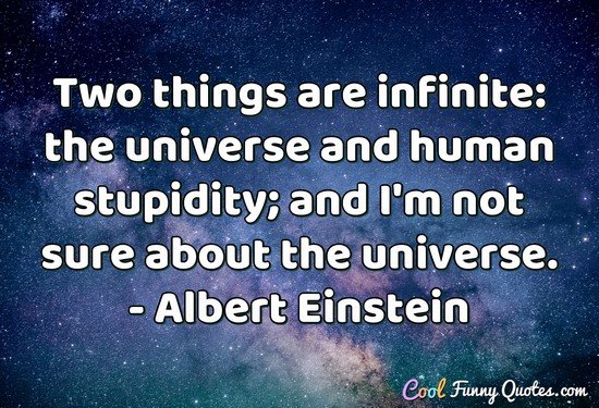 Two things are infinite: the universe and human stupidity; and I'm not sure about the universe.