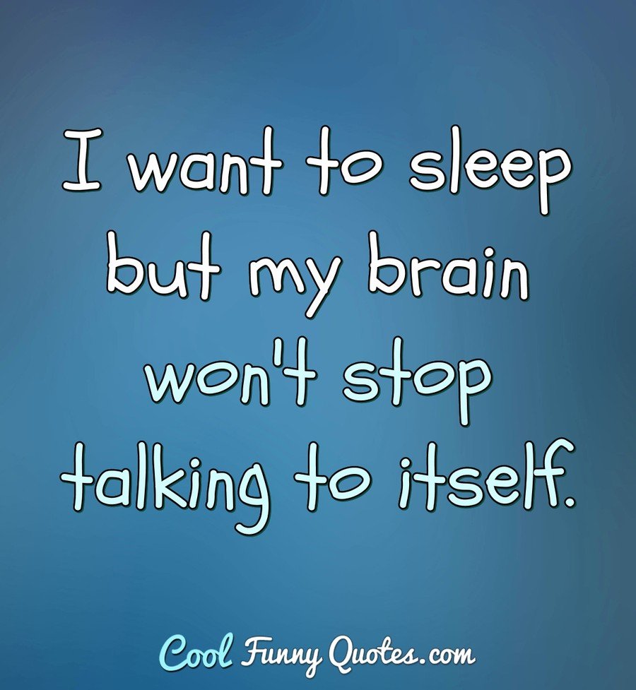 I want to sleep but my brain won't stop talking to itself.