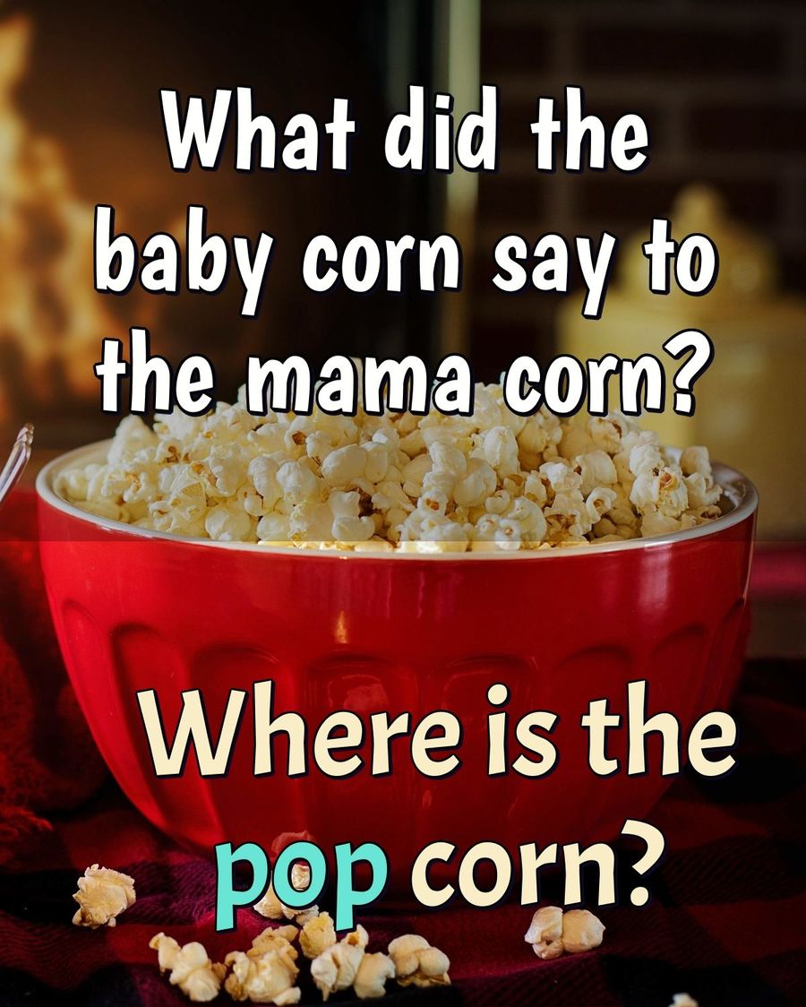 What did the baby corn say to the mama corn? Where is the pop corn? - Anonymous