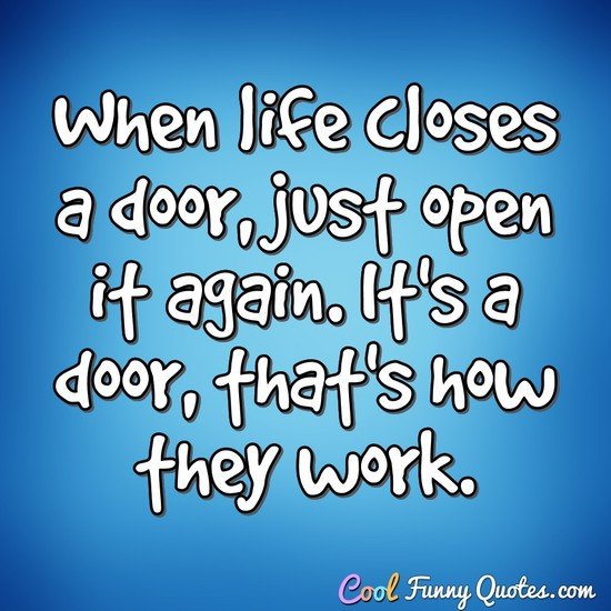 When life closes a door, just open it again. It's a door, that's how they work. - Anonymous
