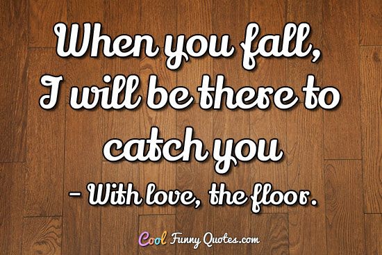 When you fall, I will be there to catch you.