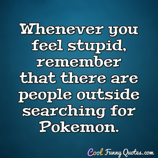 whenever you feel stupid remember that there are people outside