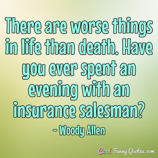 There are worse things in life than death. Have you ever spent an evening with an insurance salesman? - Woody Allen